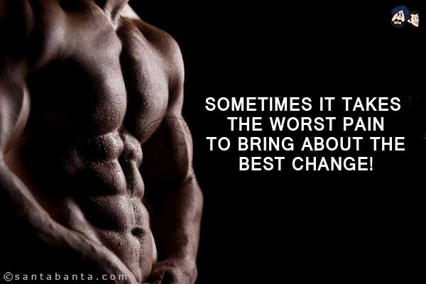 Sometimes it takes the worst pain to bring about the best change!