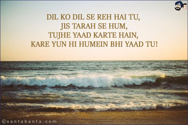 Dil Ko Dil Se Reh Hai Tu, Jis Tarah Se Hum,<br/>
Tujhe Yaad Karte Hain, Kare Yun Hi Humein Bhi Yaad Tu!