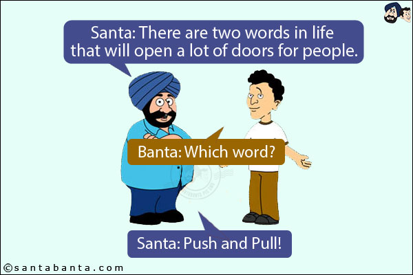 Santa: There are two words in life that will open a lot of doors for people.<br/>
Banta: Which word?<br/>
Santa: Push and Pull!