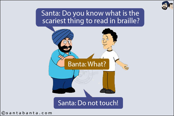 Santa: Do you know what is the scariest thing to read in braille?<br/>
Banta: What?<br/>
Santa: Do not touch!