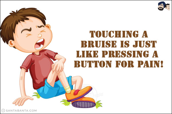 Touching a bruise is just like pressing a button for pain!