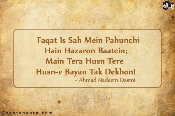 Faqat Is Sah Mein Pahunchi Hain Hazaron Baatein;<br/>
Main Tera Husn Tere Husn-e Bayan Tak Dekhon!