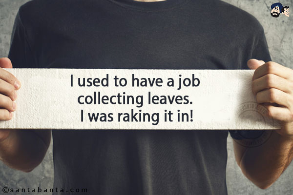 I used to have a job collecting leaves. <br/>
I was raking it in!