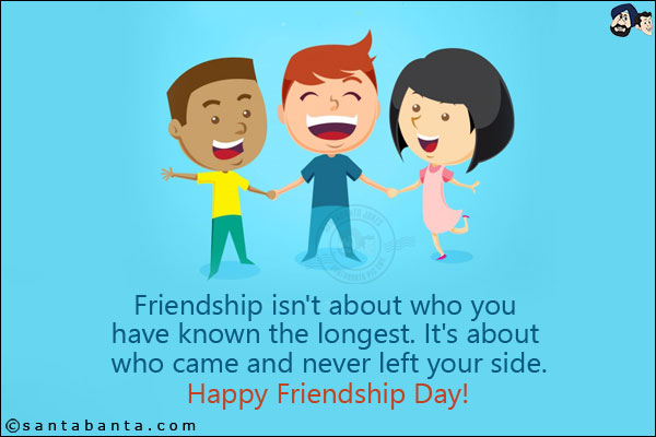 Friendship isn't about who you have known the longest. It's about who came and never left your side.<br/>
Happy Friendship Day!