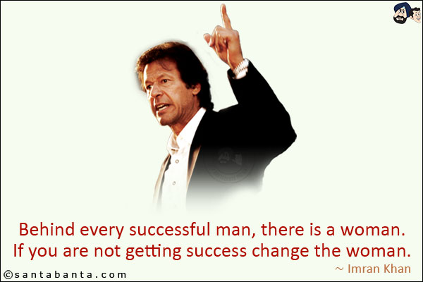 Behind every successful man, there is a woman. If you are not getting success change the woman. <br/>
 ~ Imran Khan