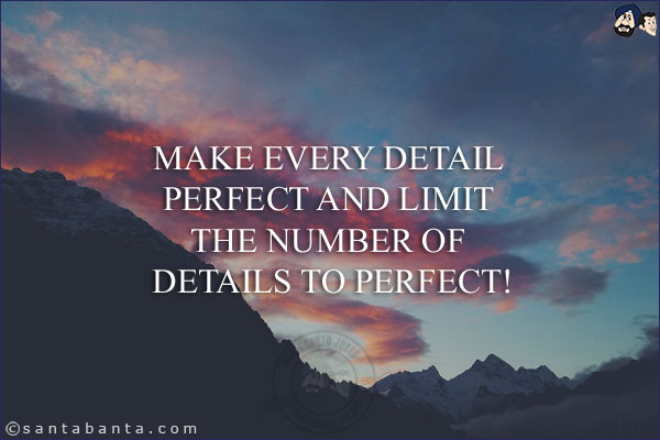 Make every detail perfect and limit the number of details to perfect!