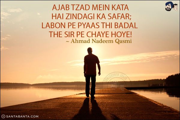 Ajab Tzad Mein Kata Hai Zindagi Ka Safar;<br/>
Labon Pe Pyaas Thi Badal The Sir Pe Chaye Hoye!
