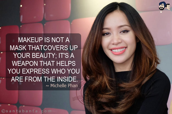 Makeup is not a mask that covers up your beauty; it's a weapon that helps you express who you are from the inside.
