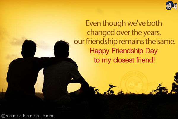 Even though we've both changed over the years, our friendship remains the same.<br/>
Happy Friendship Day to my closest friend!