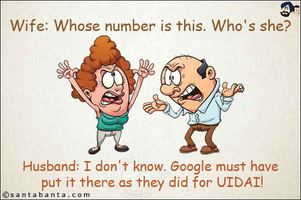 Wife: Whose number is this. Who's she?<br/>
Husband: I don't know. Google must have put it there as they did for UIDAI!