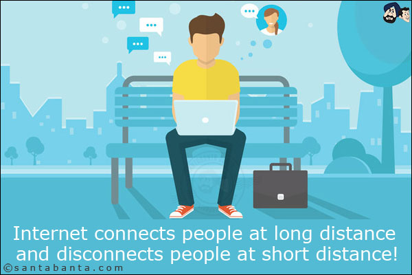 Internet connects people at long distance and disconnects people at short distance!