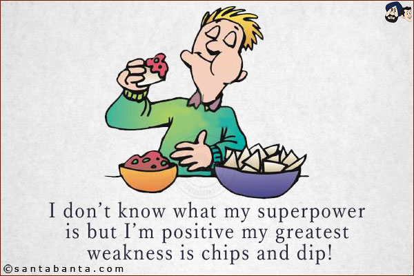 I don't know what my superpower is but I'm positive my greatest weakness is chips and dip!