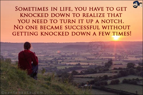 Sometimes in life, you have to get knocked down to realize that you need to turn it up a notch. No one became successful without getting knocked down a few times!