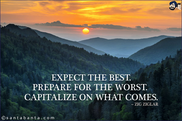 Expect the best. Prepare for the worst. Capitalize on what comes.