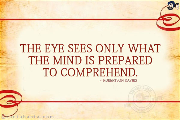 The eye sees only what the mind is prepared to comprehend.