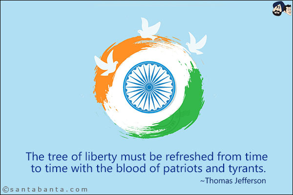 The tree of liberty must be refreshed from time to time with the blood of patriots and tyrants.