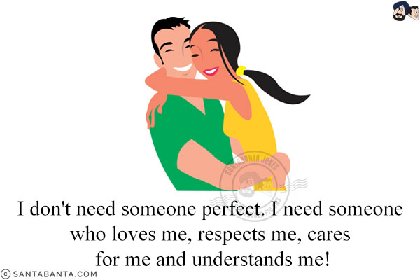 I don't need someone perfect. I need someone who loves me, respects me, cares for me and understands me!