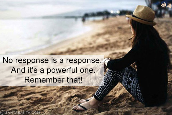 No response is a response. And it's a powerful one. Remember that!