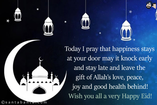 Today I pray that happiness stays at your door may it knock early and stay late and leave the gift of Allah's love, peace, joy and good health behind!<br/>
Wish you all a very Happy Eid!