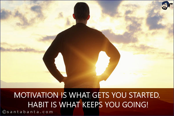 Motivation is what gets you started. Habit is what keeps you going!