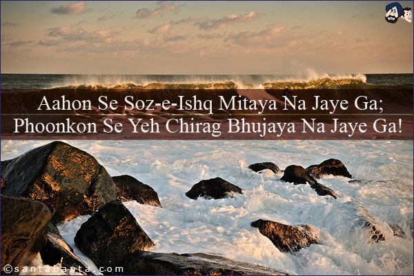 Aahon Se Soz-e-Ishq Mitaya Na Jaye Ga;<br/>
Phoonkon Se Yeh Chirag Bhujaya Na Jaye Ga!