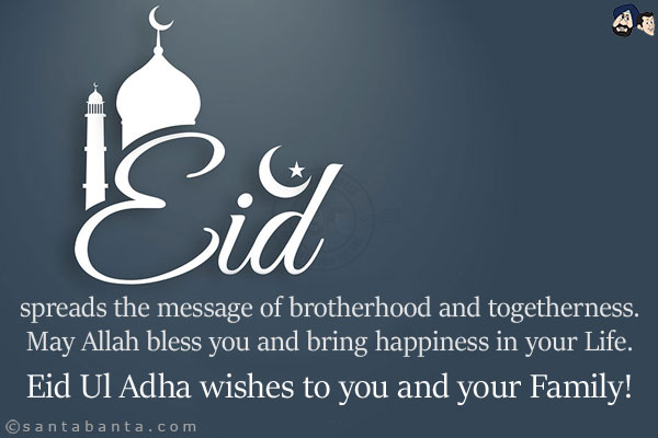 Eid spreads the message of brotherhood and togetherness. May Allah bless you and bring happiness in your life.<br/>
Eid Ul Adha wishes to you and your Family!