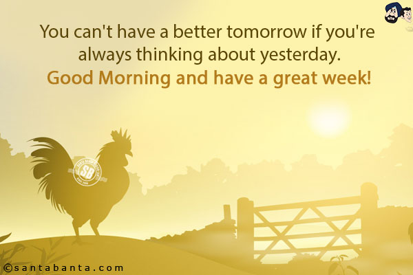 You can't have a better tomorrow if you're always thinking about yesterday.<br/>
Good Morning and have a great week!