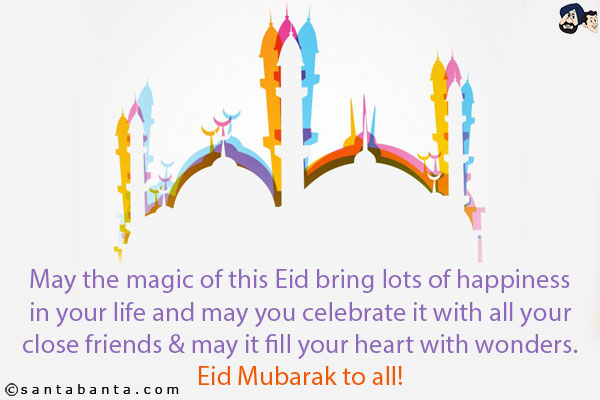 May the magic of this Eid bring lots of happiness in your life and may you celebrate it with all your close friends & may it fill your heart with wonders.<br/>
Eid Mubarak to all!