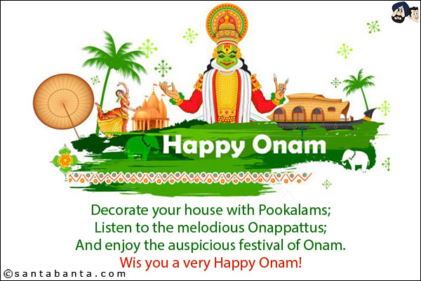 Decorate your house with Pookalams;<br/>
Listen to the melodious Onappattus;<br/>
And enjoy the auspicious festival of Onam.<br/>
Wis you a very Happy Onam!