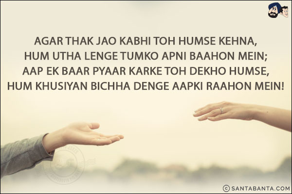 Agar Thak Jao Kabhi Toh Humse Kehna,<br/>
Hum Utha Lenge Tumko Apni Baahon Mein;<br/>
Aap Ek Baar Pyaar Karke Toh Dekho Humse,<br/>
Hum Khusiyan Bichha Denge Aapki Raahon Mein!