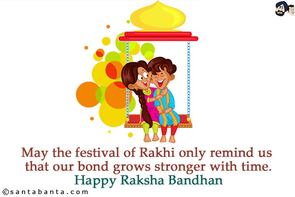 May the festival of Rakhi only remind us that our bond grows stronger with time.<br/>
Happy Raksha Bandhan