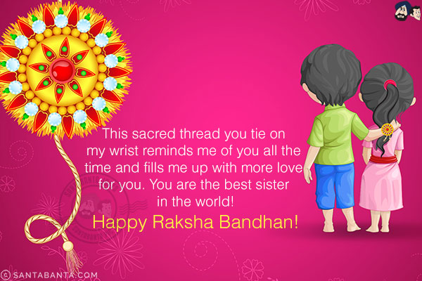 This sacred thread you tie on my wrist reminds me of you all the time and fills me up with more love for you. You are the best sister in the world!<br/>
Happy Raksha Bandhan!