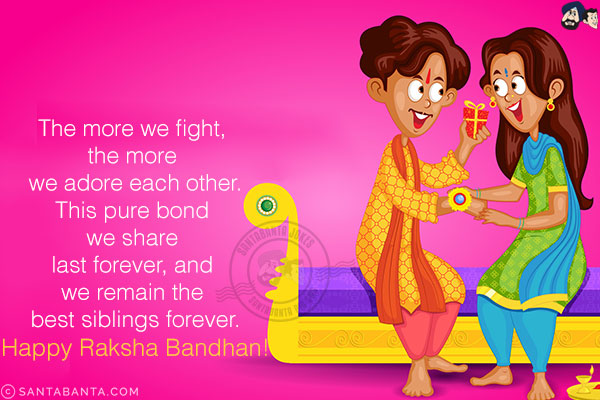 The more we fight, the more we adore each other.<br/>
This pure bond we share last forever, And we remain the best siblings forever.<br/>
Happy Raksha Bandhan!