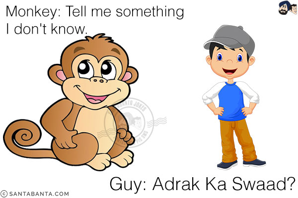 Monkey: Tell me something I don't know.<br/>
Guy: Adrak Ka Swaad?