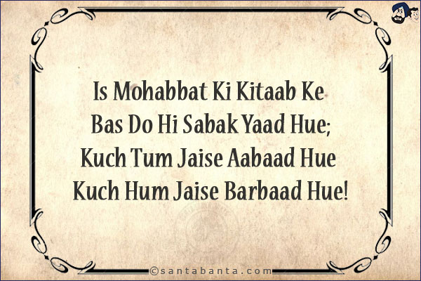 Is Mohabbat Ki Kitaab Ke Bas Do Hi Sabak Yaad Hue;<br/>
Kuch Tum Jaise Aabaad Hue Kuch Hum Jaise Barbaad Hue!