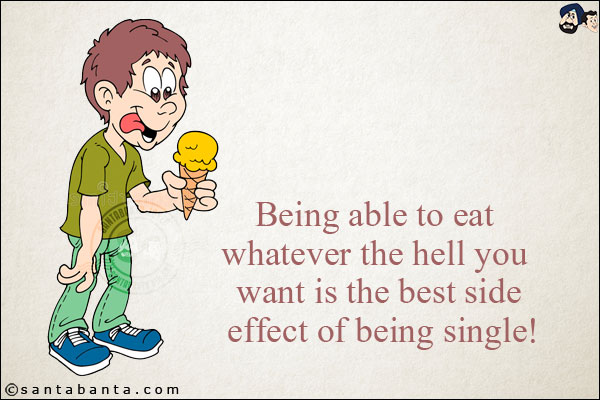 Being able to eat whatever the hell you want is the best side effect of being single!