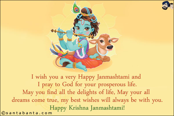 I wish you a very Happy Janmashtami and I pray to God for your prosperous life.<br/>
May you find all the delights of life, May your all dreams come true, my best wishes will always be with you.<br/>
Happy Krishna Janmashtami!