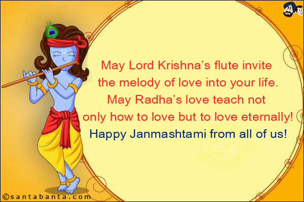 May Lord Krishna's flute invite the melody of love into your life.<br/>
May Radha's love teach not only how to love but to love eternally!<br/>
Happy Janmashtami from all of us!