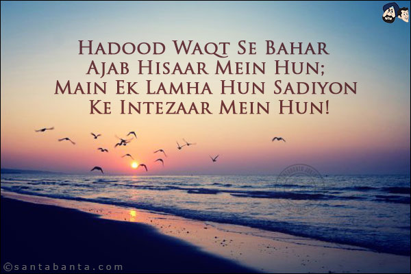 Hadood Waqt Se Bahar Ajab Hisaar Mein Hun;<br/>
Main Ek Lamha Hun Sadiyon Ke Intezaar Mein Hun!