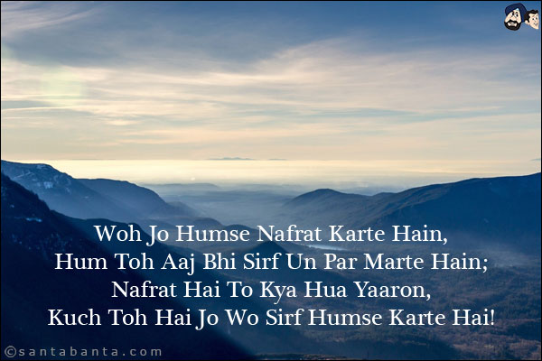 Woh Jo Humse Nafrat Karte Hain,<br/>
Hum Toh Aaj Bhi Sirf Un Par Marte Hain;<br/>
Nafrat Hai To Kya Hua Yaaron,<br/>
Kuch Toh Hai Jo Wo Sirf Humse Karte Hai! 