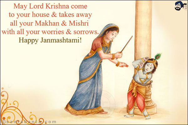 May Lord Krishna come to your house & takes away all your Makhan & Mishri with all your worries & sorrows.<br/>
Happy Janmashtami!