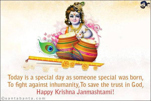 Today is a special day as someone special was born,<br/>
To fight against inhumanity,<br/>
To save the trust in God,<br/>
Happy Krishna Janmashtami!