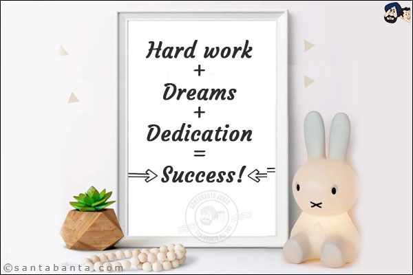 Hard work + Dreams + Dedication = Success!