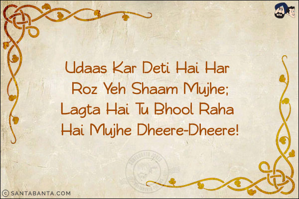 Udaas Kar Deti Hai Har Roz Yeh Shaam Mujhe;<br/>
Lagta Hai Tu Bhool Raha Hai Mujhe Dheere-Dheere!