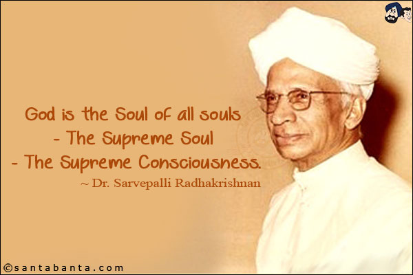 God is the Soul of all souls - The Supreme Soul - The Supreme Consciousness.