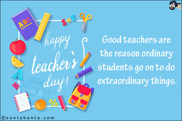 Good teachers are the reason ordinary students go on to do extraordinary things. Thank you for being one!<br/>
Happy Teacher's Day!