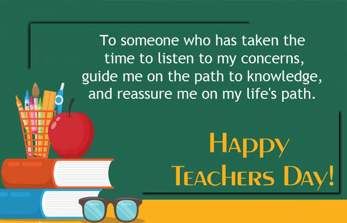 To someone who has taken the time to listen to my concerns, guide me on the path to knowledge, and reassure me on my life's path.<br/>
Happy Teacher's Day!