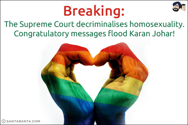 Breaking:<br/>
The Supreme Court decriminalises homosexuality.<br/>
Congratulatory messages flood Karan Johar!