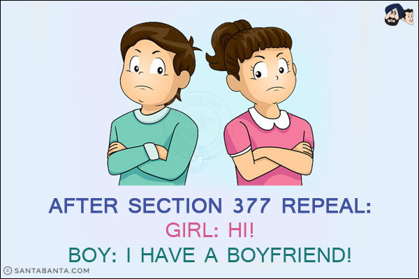 After Section 377 repeal:<br/>
Girl: Hi!<br/>
Boy: I have a boyfriend!