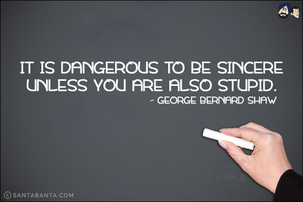 It is dangerous to be sincere unless you are also stupid.
